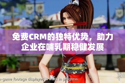 免费CRM的独特优势，助力企业在哺乳期稳健发展