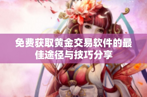 免费获取黄金交易软件的最佳途径与技巧分享