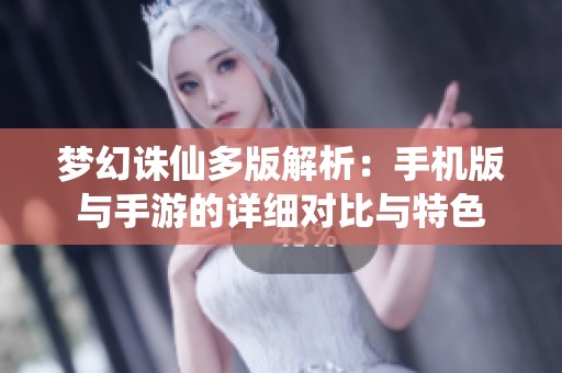 梦幻诛仙多版解析：手机版与手游的详细对比与特色