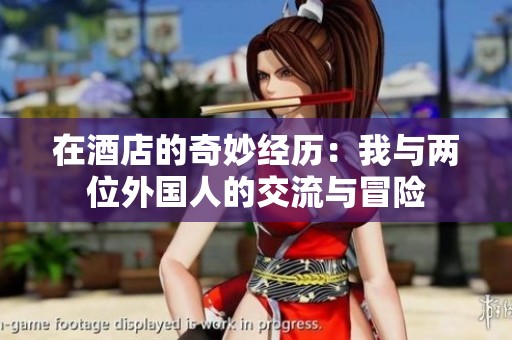 在酒店的奇妙经历：我与两位外国人的交流与冒险