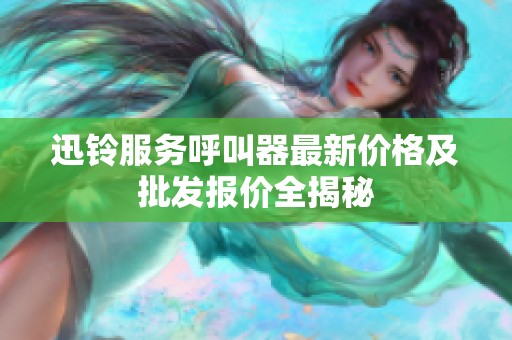 迅铃服务呼叫器最新价格及批发报价全揭秘