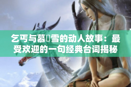 乞丐与慕葇雪的动人故事：最受欢迎的一句经典台词揭秘