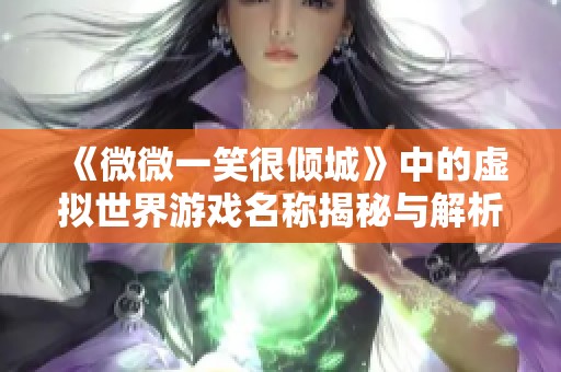 《微微一笑很倾城》中的虚拟世界游戏名称揭秘与解析