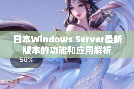 日本Windows Server最新版本的功能和应用解析