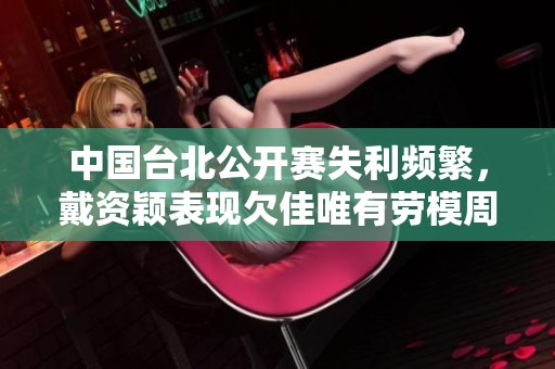 中国台北公开赛失利频繁，戴资颖表现欠佳唯有劳模周撑场