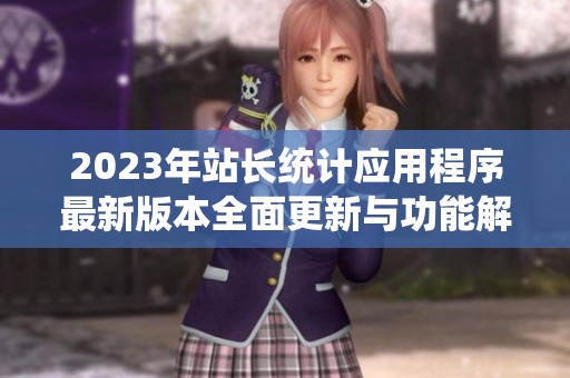2023年站长统计应用程序最新版本全面更新与功能解析