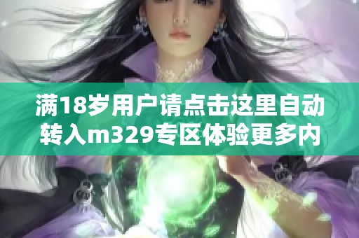 满18岁用户请点击这里自动转入m329专区体验更多内容