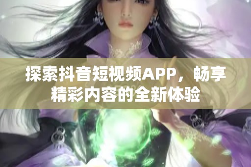 探索抖音短视频APP，畅享精彩内容的全新体验