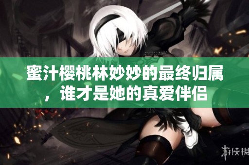 蜜汁樱桃林妙妙的最终归属，谁才是她的真爱伴侣