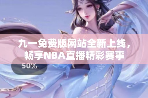 九一免费版网站全新上线，畅享NBA直播精彩赛事