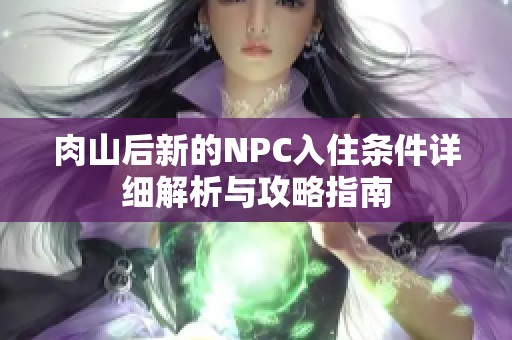肉山后新的NPC入住条件详细解析与攻略指南