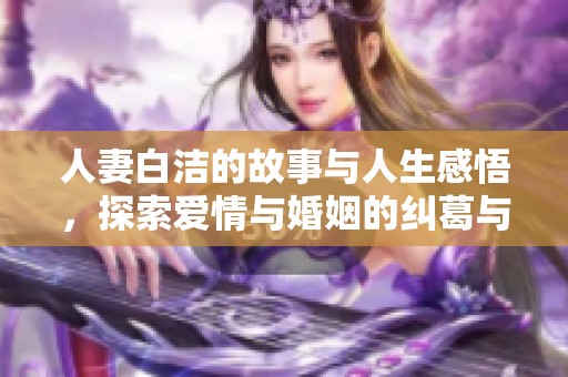 人妻白洁的故事与人生感悟，探索爱情与婚姻的纠葛与成长