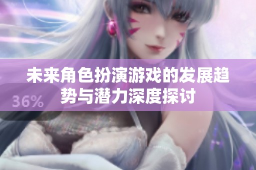 未来角色扮演游戏的发展趋势与潜力深度探讨