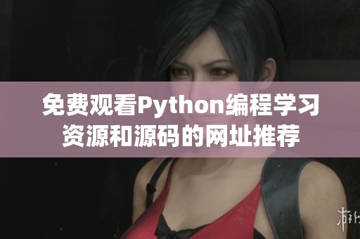 免费观看Python编程学习资源和源码的网址推荐