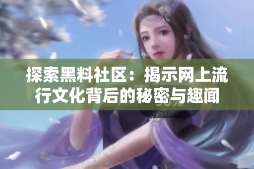 探索黑料社区：揭示网上流行文化背后的秘密与趣闻