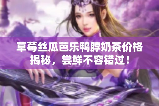草莓丝瓜芭乐鸭脖奶茶价格揭秘，尝鲜不容错过！