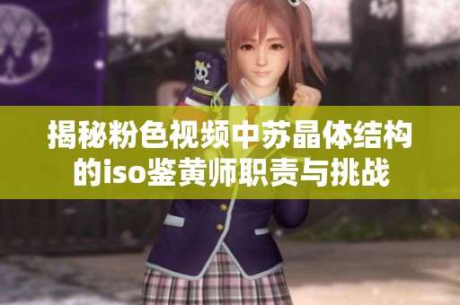 揭秘粉色视频中苏晶体结构的iso鉴黄师职责与挑战