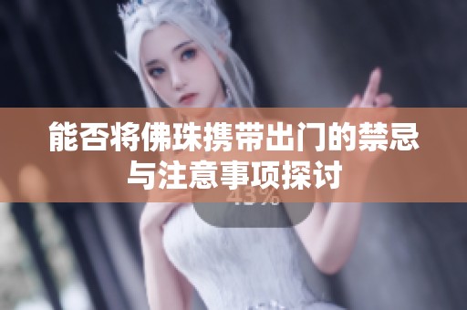 能否将佛珠携带出门的禁忌与注意事项探讨