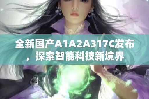全新国产A1A2A317C发布，探索智能科技新境界