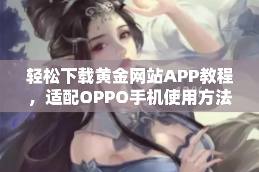 轻松下载黄金网站APP教程，适配OPPO手机使用方法详解