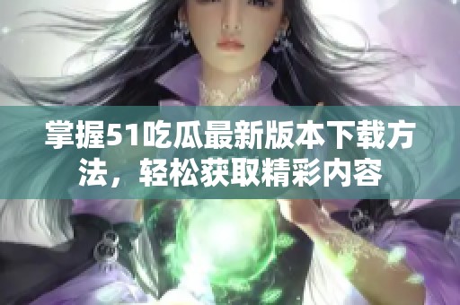 掌握51吃瓜最新版本下载方法，轻松获取精彩内容