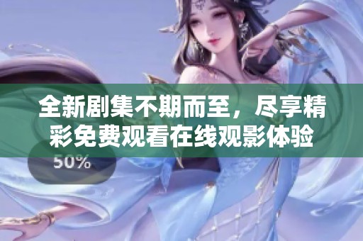 全新剧集不期而至，尽享精彩免费观看在线观影体验