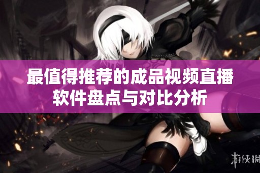 最值得推荐的成品视频直播软件盘点与对比分析