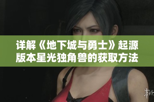 详解《地下城与勇士》起源版本星光独角兽的获取方法与攻略