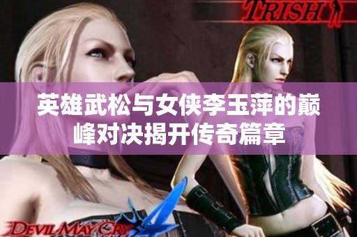 英雄武松与女侠李玉萍的巅峰对决揭开传奇篇章