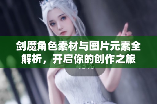 剑魔角色素材与图片元素全解析，开启你的创作之旅