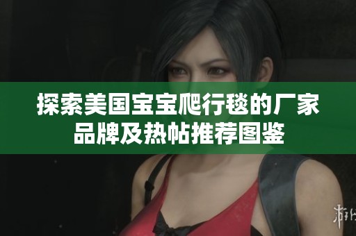 探索美国宝宝爬行毯的厂家品牌及热帖推荐图鉴