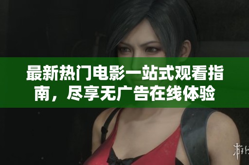 最新热门电影一站式观看指南，尽享无广告在线体验
