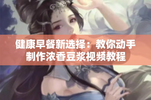 健康早餐新选择：教你动手制作浓香豆浆视频教程