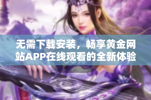 无需下载安装，畅享黄金网站APP在线观看的全新体验
