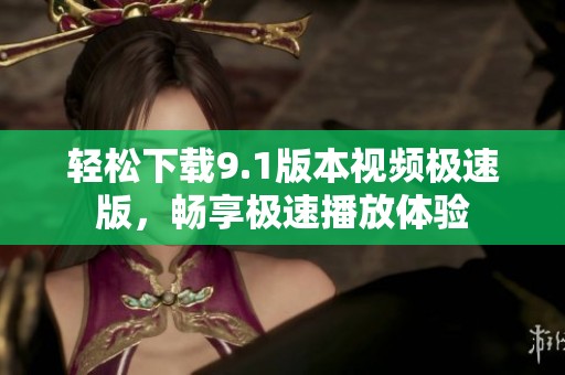 轻松下载9.1版本视频极速版，畅享极速播放体验