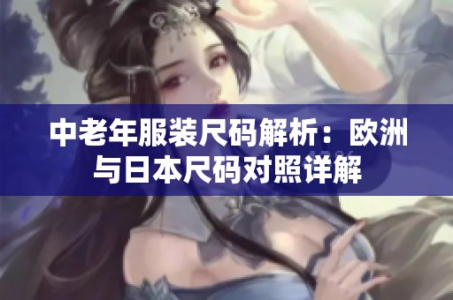 中老年服装尺码解析：欧洲与日本尺码对照详解
