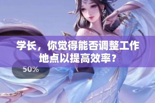 学长，你觉得能否调整工作地点以提高效率？