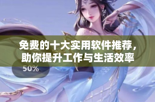 免费的十大实用软件推荐，助你提升工作与生活效率