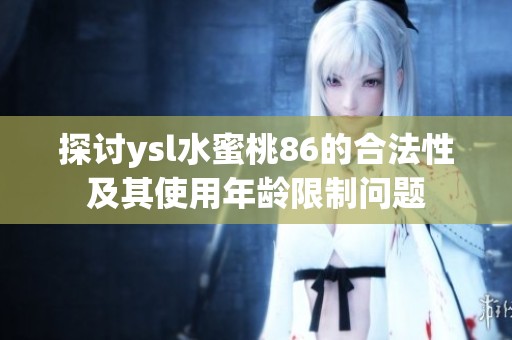 探讨ysl水蜜桃86的合法性及其使用年龄限制问题