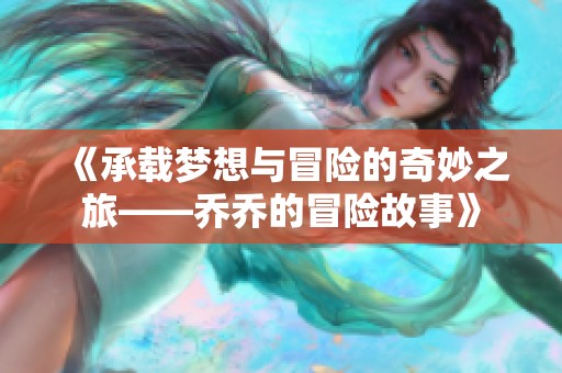 《承载梦想与冒险的奇妙之旅——乔乔的冒险故事》