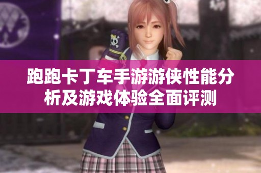 跑跑卡丁车手游游侠性能分析及游戏体验全面评测