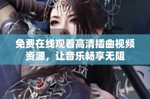 免费在线观看高清插曲视频资源，让音乐畅享无阻
