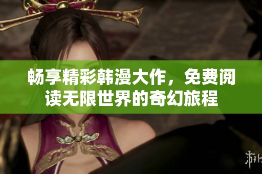 畅享精彩韩漫大作，免费阅读无限世界的奇幻旅程