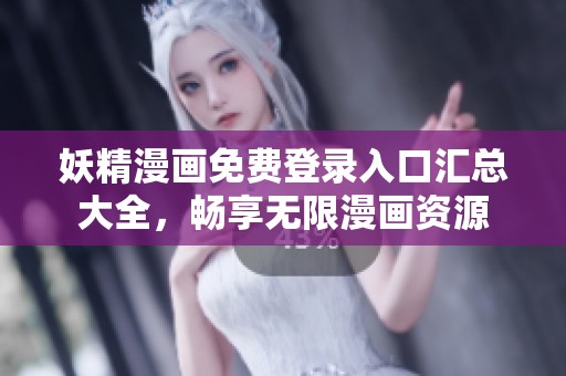 妖精漫画免费登录入口汇总大全，畅享无限漫画资源