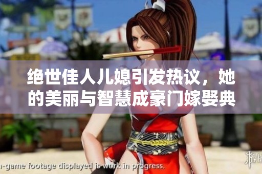 绝世佳人儿媳引发热议，她的美丽与智慧成豪门嫁娶典范
