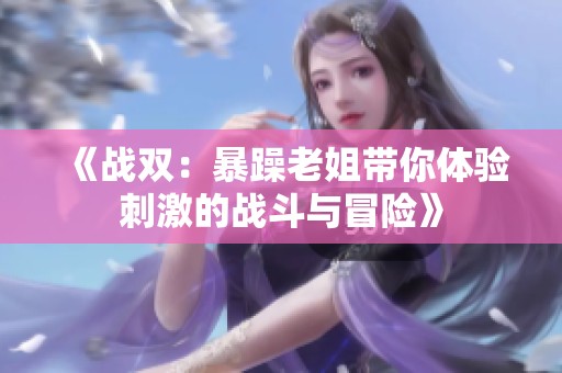 《战双：暴躁老姐带你体验刺激的战斗与冒险》
