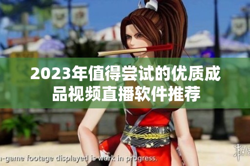 2023年值得尝试的优质成品视频直播软件推荐