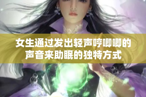 女生通过发出轻声哼唧唧的声音来助眠的独特方式