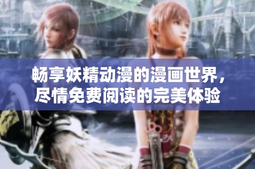 畅享妖精动漫的漫画世界，尽情免费阅读的完美体验