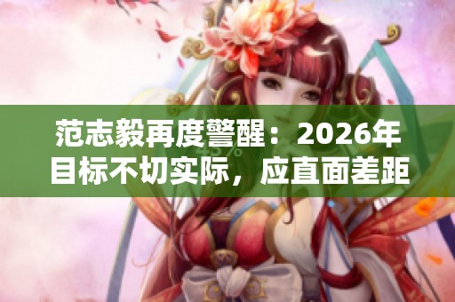 范志毅再度警醒：2026年目标不切实际，应直面差距与挑战